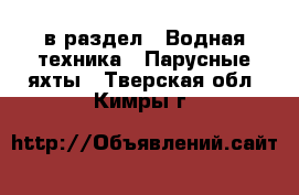  в раздел : Водная техника » Парусные яхты . Тверская обл.,Кимры г.